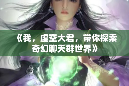 《我，虚空大君，带你探索奇幻聊天群世界》