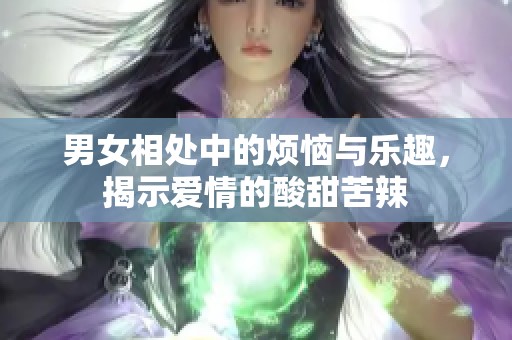 男女相处中的烦恼与乐趣，揭示爱情的酸甜苦辣