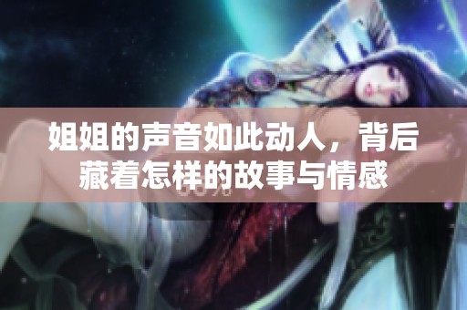 姐姐的声音如此动人，背后藏着怎样的故事与情感