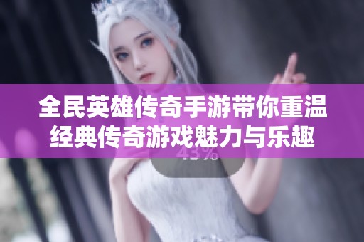 全民英雄传奇手游带你重温经典传奇游戏魅力与乐趣