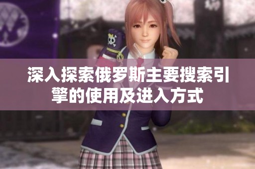 深入探索俄罗斯主要搜索引擎的使用及进入方式