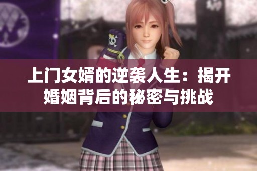 上门女婿的逆袭人生：揭开婚姻背后的秘密与挑战