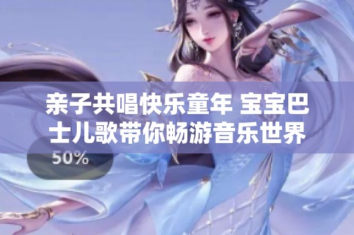 亲子共唱快乐童年 宝宝巴士儿歌带你畅游音乐世界