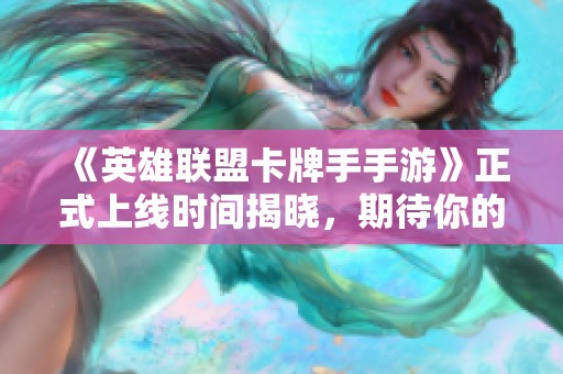 《英雄联盟卡牌手手游》正式上线时间揭晓，期待你的参与！