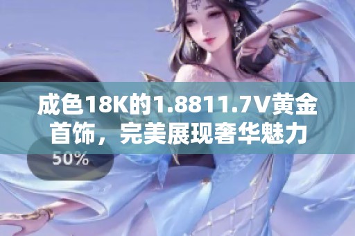 成色18K的1.8811.7V黄金首饰，完美展现奢华魅力