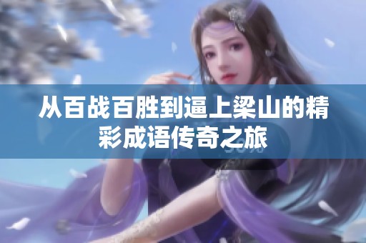 从百战百胜到逼上梁山的精彩成语传奇之旅