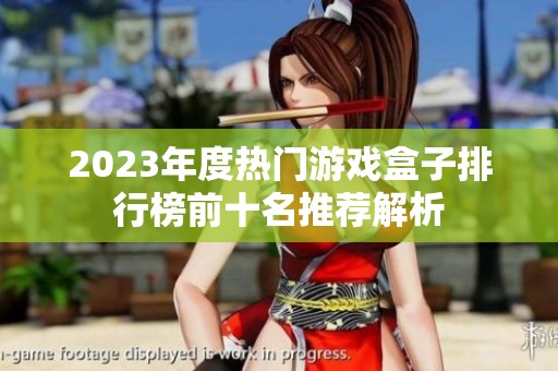 2023年度热门游戏盒子排行榜前十名推荐解析