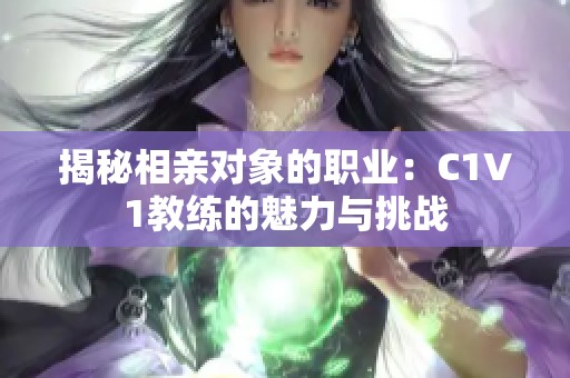 揭秘相亲对象的职业：C1V1教练的魅力与挑战