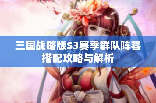 三国战略版S3赛季群队阵容搭配攻略与解析