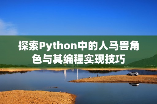 探索Python中的人马兽角色与其编程实现技巧