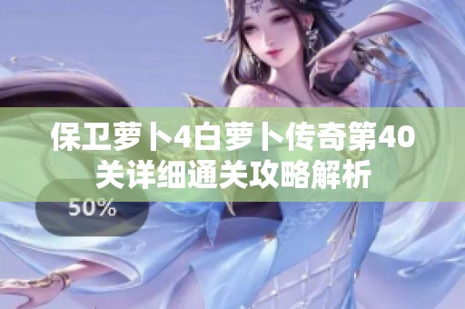 保卫萝卜4白萝卜传奇第40关详细通关攻略解析
