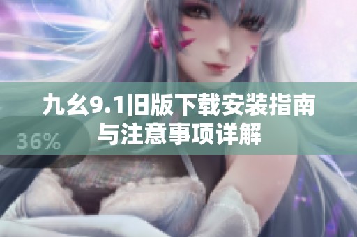 九幺9.1旧版下载安装指南与注意事项详解
