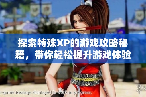 探索特殊XP的游戏攻略秘籍，带你轻松提升游戏体验