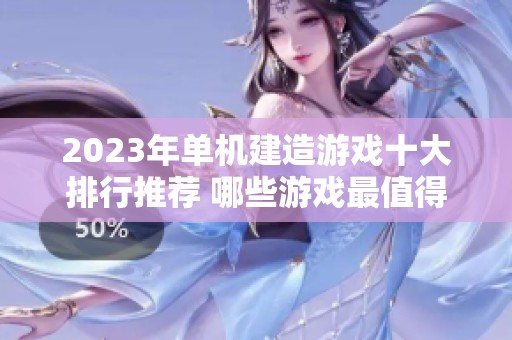 2023年单机建造游戏十大排行推荐 哪些游戏最值得尝试