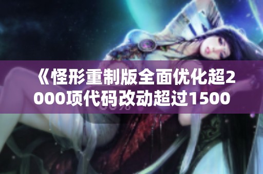 《怪形重制版全面优化超2000项代码改动超过1500处》