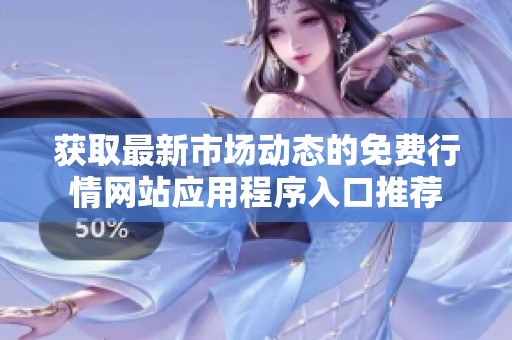 获取最新市场动态的免费行情网站应用程序入口推荐