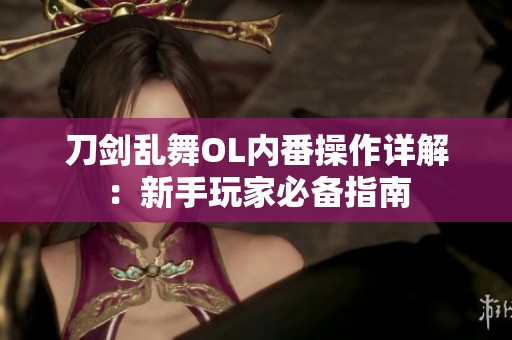 刀剑乱舞OL内番操作详解：新手玩家必备指南