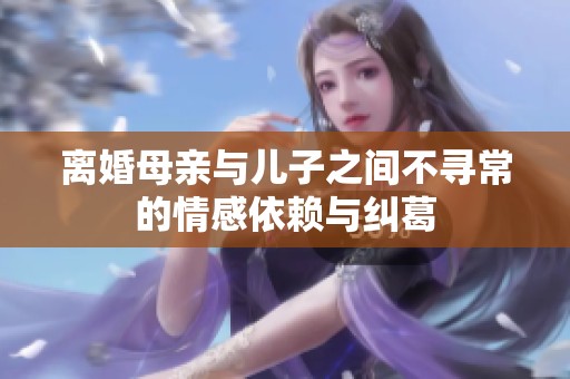 离婚母亲与儿子之间不寻常的情感依赖与纠葛
