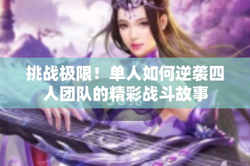 挑战极限！单人如何逆袭四人团队的精彩战斗故事
