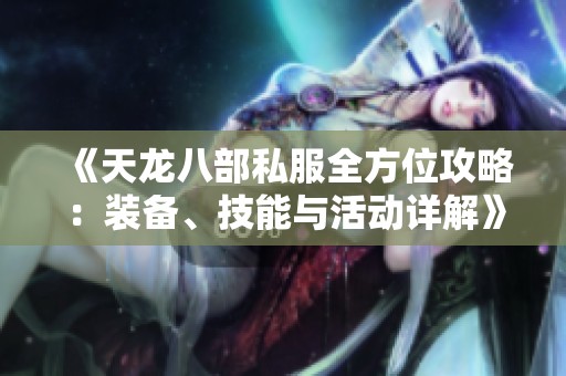 《天龙八部私服全方位攻略：装备、技能与活动详解》