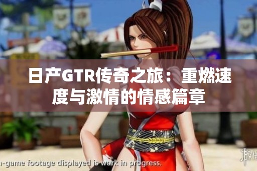日产GTR传奇之旅：重燃速度与激情的情感篇章