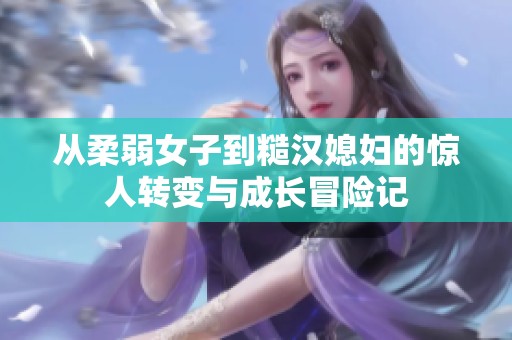 从柔弱女子到糙汉媳妇的惊人转变与成长冒险记