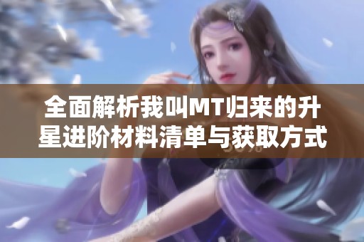 全面解析我叫MT归来的升星进阶材料清单与获取方式