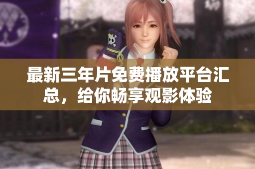 最新三年片免费播放平台汇总，给你畅享观影体验