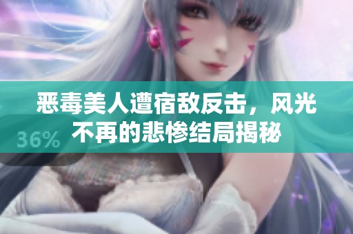 恶毒美人遭宿敌反击，风光不再的悲惨结局揭秘