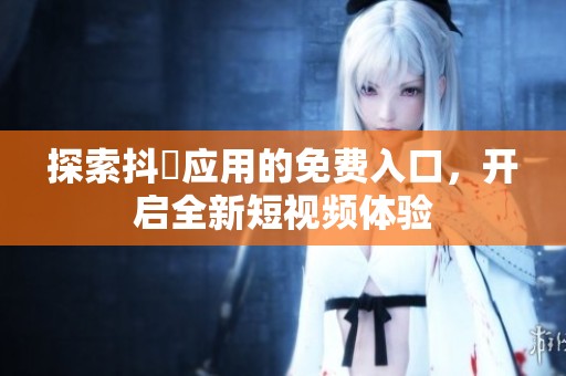 探索抖抈应用的免费入口，开启全新短视频体验