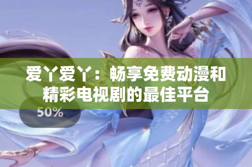 爱丫爱丫：畅享免费动漫和精彩电视剧的最佳平台