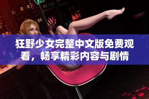 狂野少女完整中文版免费观看，畅享精彩内容与剧情