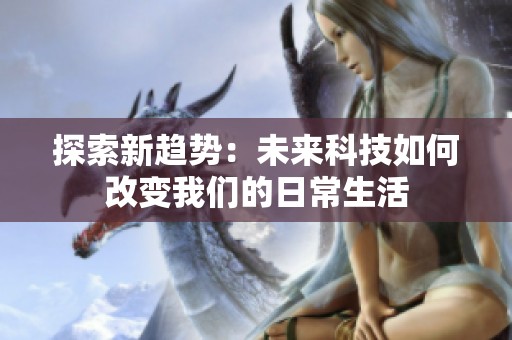 探索新趋势：未来科技如何改变我们的日常生活