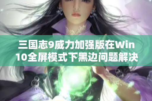 三国志9威力加强版在Win10全屏模式下黑边问题解决攻略