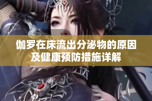 伽罗在床流出分泌物的原因及健康预防措施详解