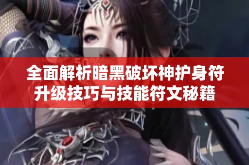 全面解析暗黑破坏神护身符升级技巧与技能符文秘籍