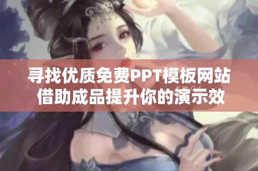 寻找优质免费PPT模板网站 借助成品提升你的演示效果