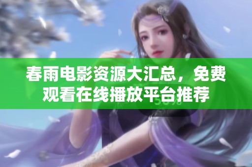 春雨电影资源大汇总，免费观看在线播放平台推荐