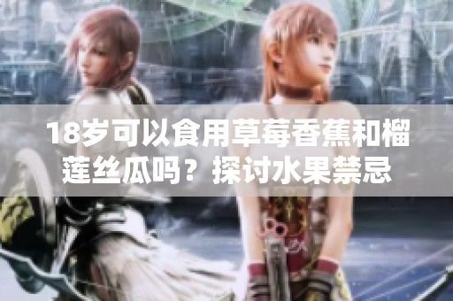 18岁可以食用草莓香蕉和榴莲丝瓜吗？探讨水果禁忌