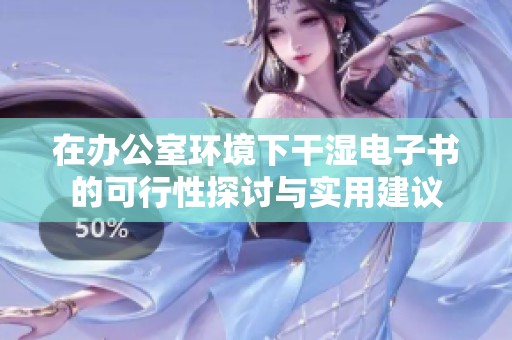 在办公室环境下干湿电子书的可行性探讨与实用建议