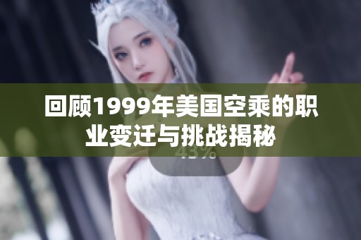 回顾1999年美国空乘的职业变迁与挑战揭秘