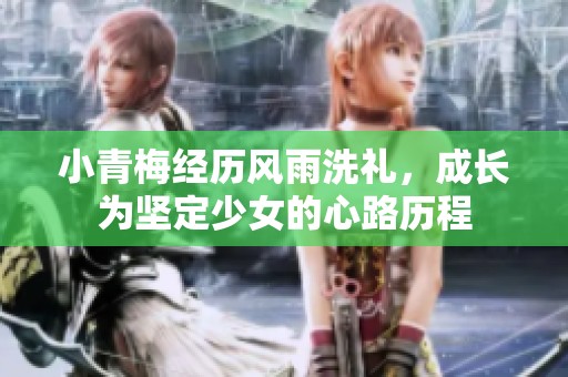 小青梅经历风雨洗礼，成长为坚定少女的心路历程