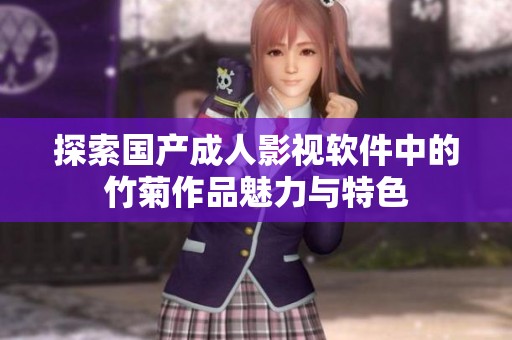 探索国产成人影视软件中的竹菊作品魅力与特色
