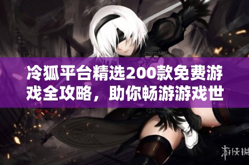 冷狐平台精选200款免费游戏全攻略，助你畅游游戏世界