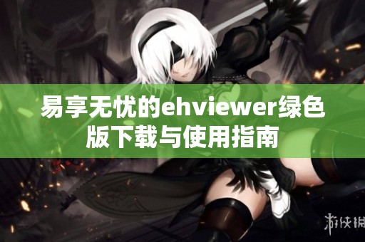 易享无忧的ehviewer绿色版下载与使用指南