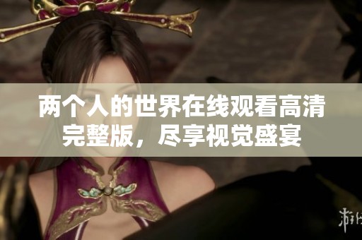 两个人的世界在线观看高清完整版，尽享视觉盛宴