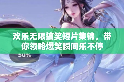 欢乐无限搞笑短片集锦，带你领略爆笑瞬间乐不停