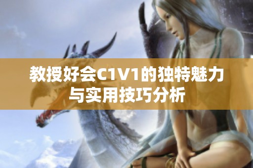 教授好会C1V1的独特魅力与实用技巧分析