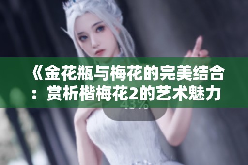 《金花瓶与梅花的完美结合：赏析楷梅花2的艺术魅力》