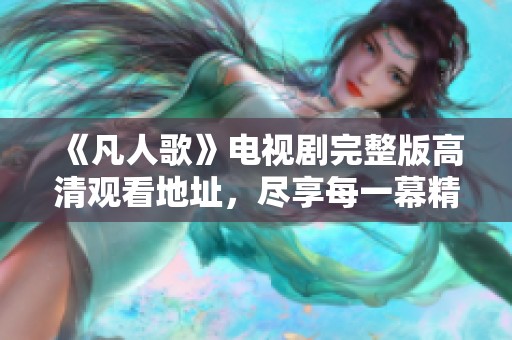 《凡人歌》电视剧完整版高清观看地址，尽享每一幕精彩剧情